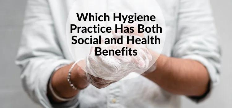 Which Hygiene Practice Has Both Social and Health Benefits