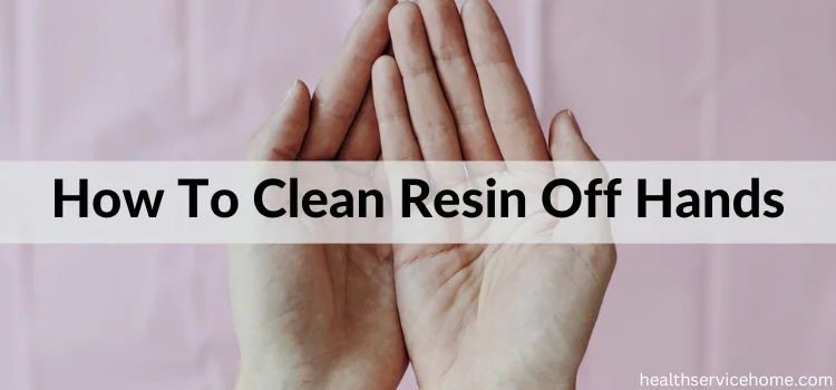 How To Clean Resin Off Hands